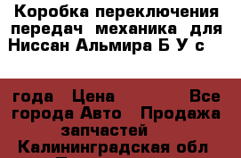 Коробка переключения передач (механика) для Ниссан Альмира Б/У с 2014 года › Цена ­ 22 000 - Все города Авто » Продажа запчастей   . Калининградская обл.,Пионерский г.